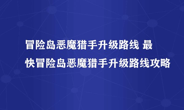 冒险岛恶魔猎手升级路线 最快冒险岛恶魔猎手升级路线攻略