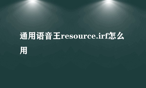 通用语音王resource.irf怎么用