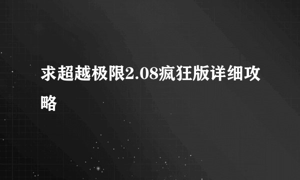 求超越极限2.08疯狂版详细攻略