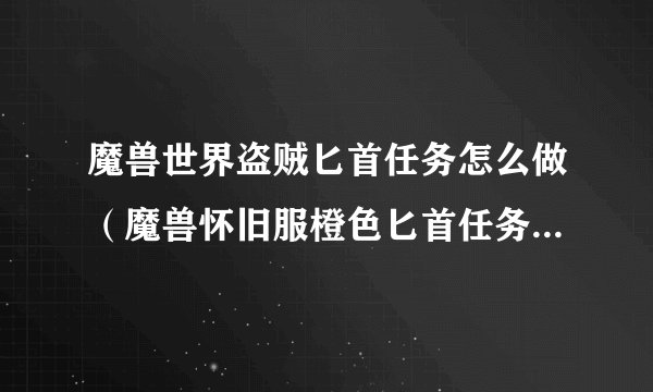 魔兽世界盗贼匕首任务怎么做（魔兽怀旧服橙色匕首任务完成方式）「每日一条」