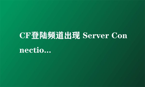 CF登陆频道出现 Server Connection Failed咋解决？