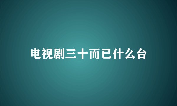 电视剧三十而已什么台