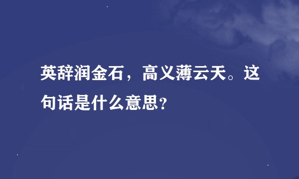 英辞润金石，高义薄云天。这句话是什么意思？