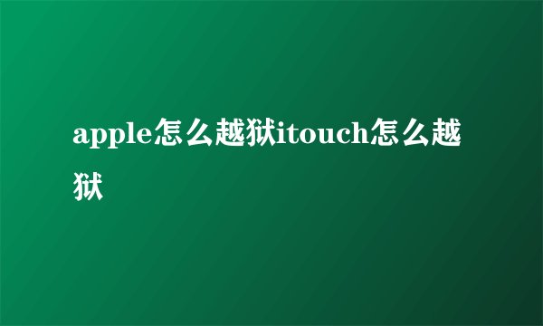apple怎么越狱itouch怎么越狱