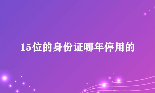 15位的身份证哪年停用的