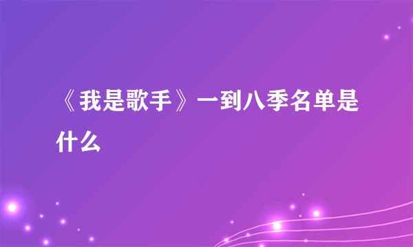 《我是歌手》一到八季名单是什么