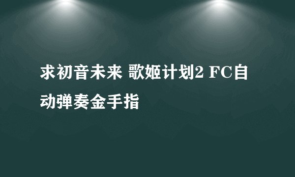 求初音未来 歌姬计划2 FC自动弹奏金手指