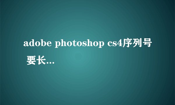 adobe photoshop cs4序列号 要长期使用的