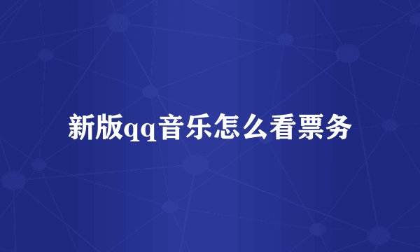 新版qq音乐怎么看票务