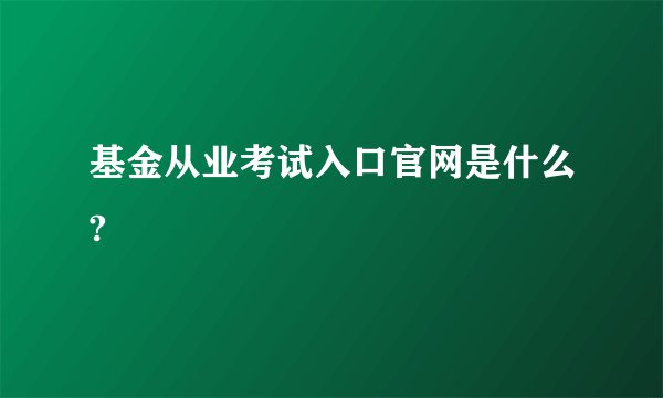 基金从业考试入口官网是什么?