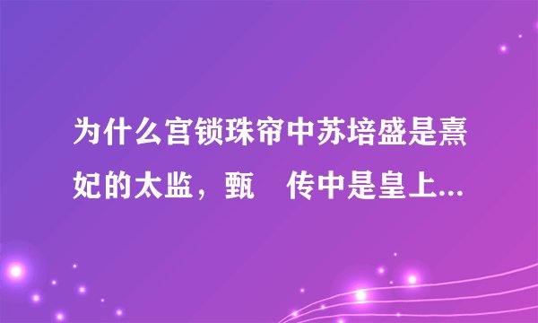 为什么宫锁珠帘中苏培盛是熹妃的太监，甄嬛传中是皇上的太监？