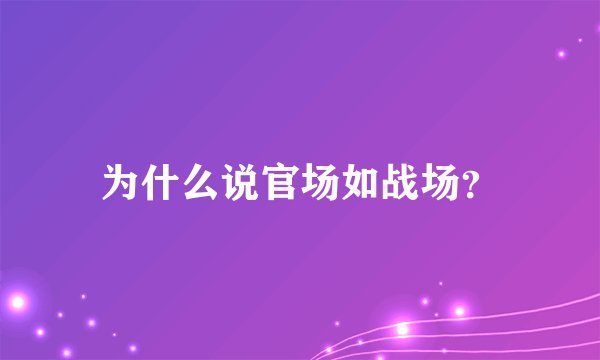 为什么说官场如战场？