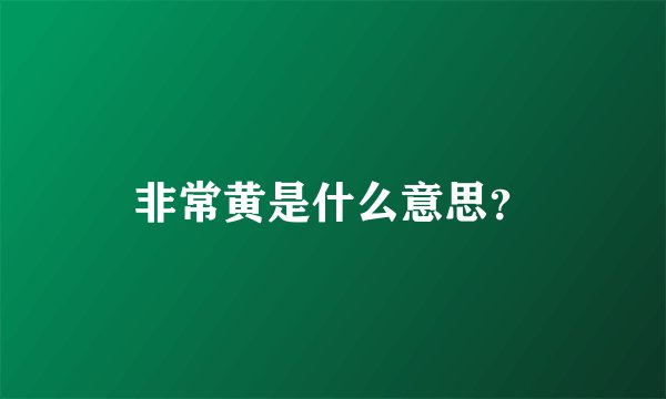 非常黄是什么意思？