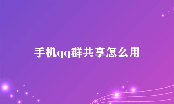 手机qq群共享怎么用