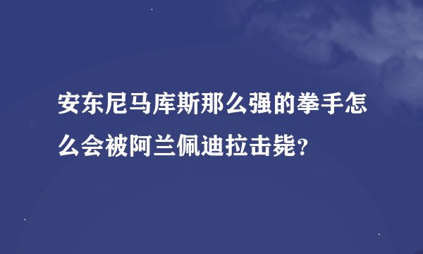 安东尼马库斯那么强的拳手怎么会被阿兰佩迪拉击毙？