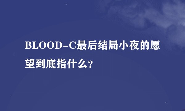 BLOOD-C最后结局小夜的愿望到底指什么？