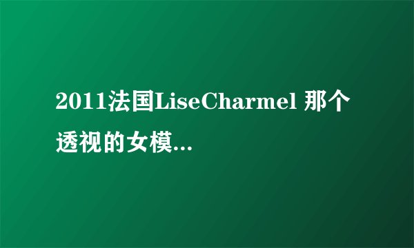 2011法国LiseCharmel 那个透视的女模特叫什么?