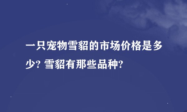 一只宠物雪貂的市场价格是多少? 雪貂有那些品种?