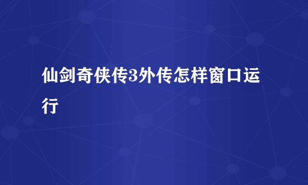 仙剑奇侠传3外传怎样窗口运行