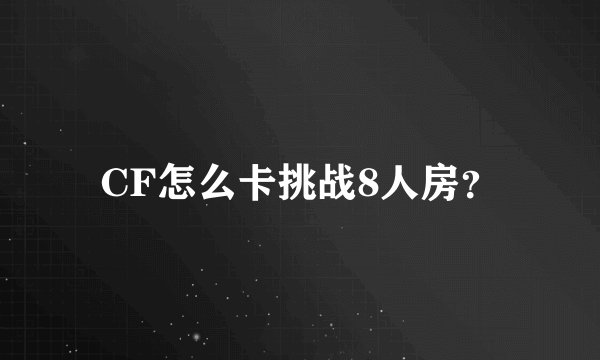 CF怎么卡挑战8人房？