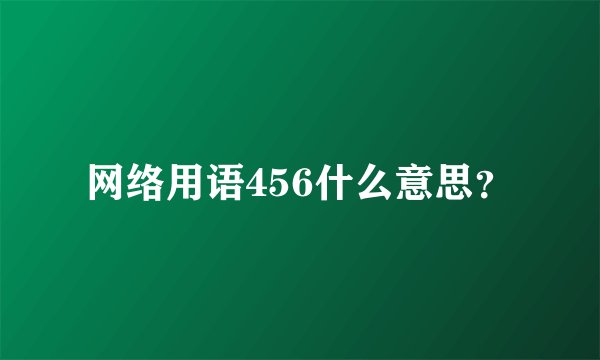 网络用语456什么意思？