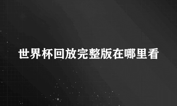 世界杯回放完整版在哪里看
