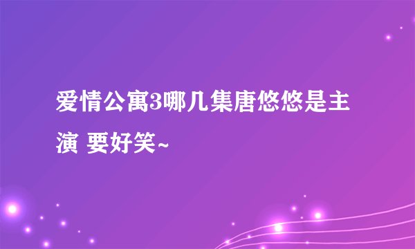 爱情公寓3哪几集唐悠悠是主演 要好笑~