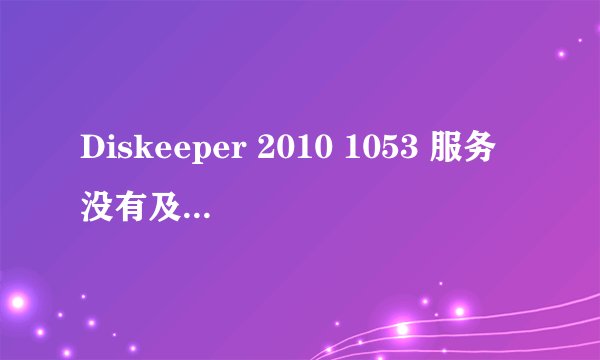 Diskeeper 2010 1053 服务没有及时地响应启动或控制请求