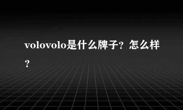 volovolo是什么牌子？怎么样？