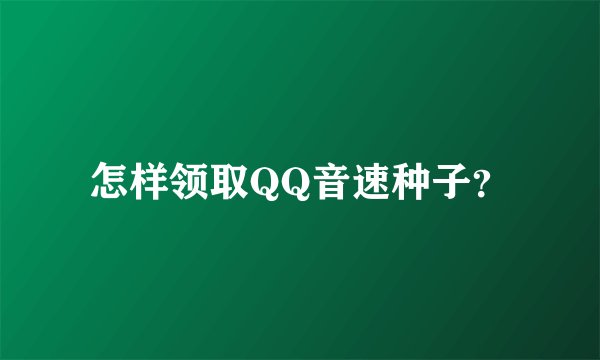 怎样领取QQ音速种子？
