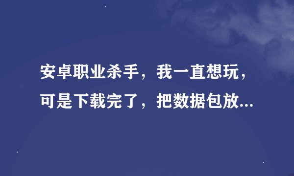 安卓职业杀手，我一直想玩，可是下载完了，把数据包放到data里，打开游戏，仍然提示我下载，