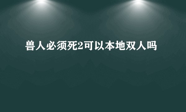兽人必须死2可以本地双人吗