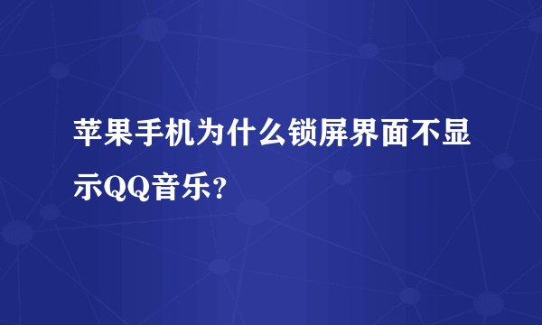 苹果手机为什么锁屏界面不显示QQ音乐？