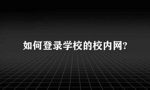 如何登录学校的校内网?