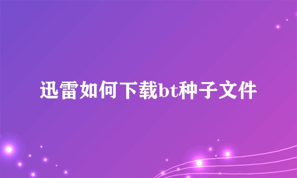 迅雷如何下载bt种子文件