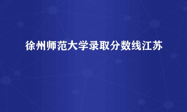 徐州师范大学录取分数线江苏