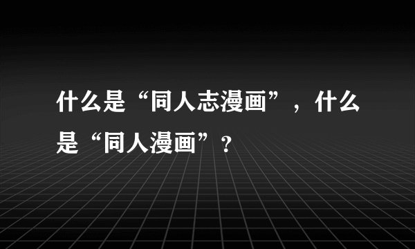 什么是“同人志漫画”，什么是“同人漫画”？
