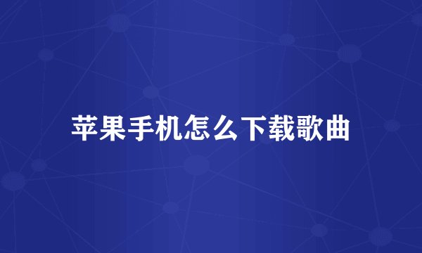苹果手机怎么下载歌曲