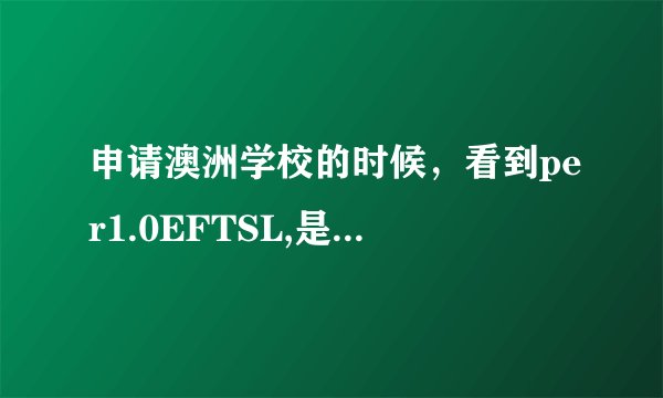 申请澳洲学校的时候，看到per1.0EFTSL,是什么意思？