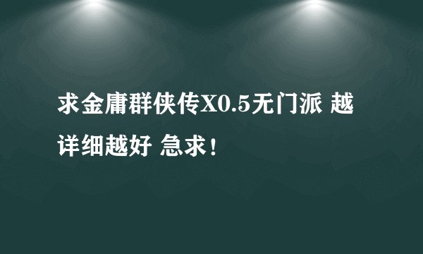 求金庸群侠传X0.5无门派 越详细越好 急求！