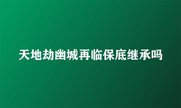 天地劫幽城再临保底继承吗