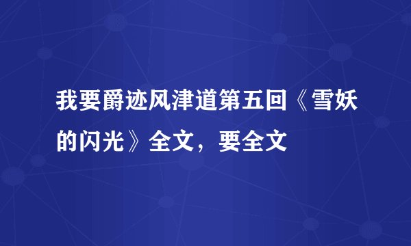 我要爵迹风津道第五回《雪妖的闪光》全文，要全文