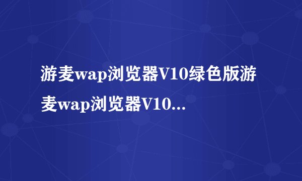 游麦wap浏览器V10绿色版游麦wap浏览器V10绿色版功能简介