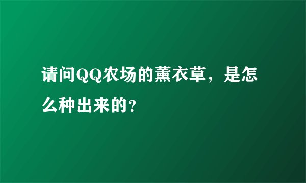 请问QQ农场的薰衣草，是怎么种出来的？