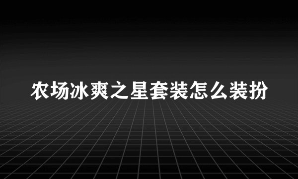 农场冰爽之星套装怎么装扮