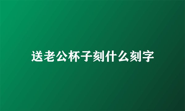 送老公杯子刻什么刻字
