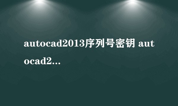 autocad2013序列号密钥 autocad2013激活码注册码大全