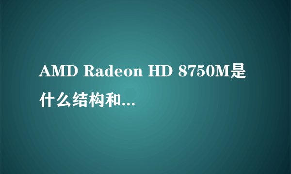 AMD Radeon HD 8750M是什么结构和多少工艺