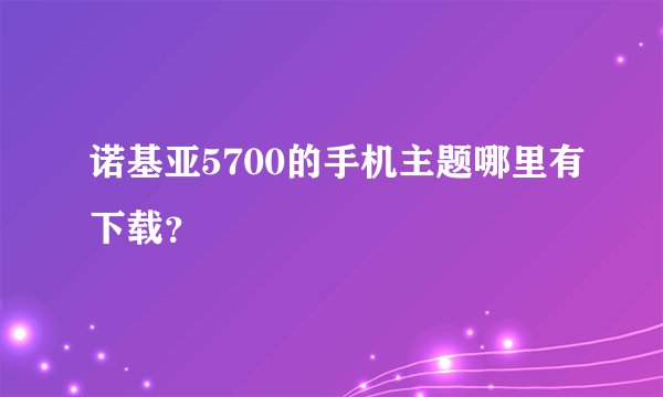 诺基亚5700的手机主题哪里有下载？