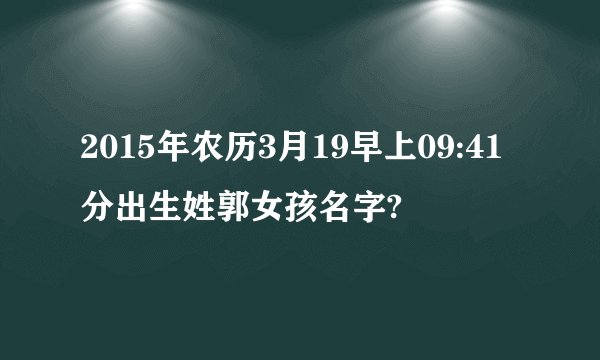 2015年农历3月19早上09:41分出生姓郭女孩名字?